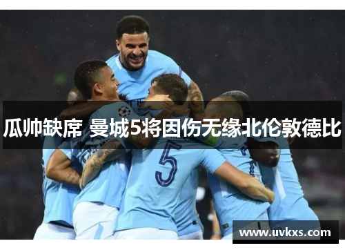 瓜帅缺席 曼城5将因伤无缘北伦敦德比