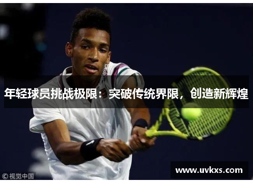 年轻球员挑战极限：突破传统界限，创造新辉煌