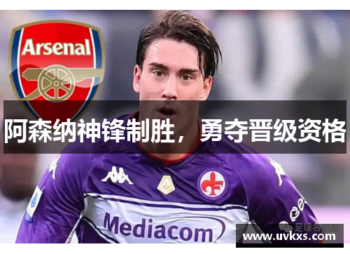 阿森纳神锋制胜，勇夺晋级资格