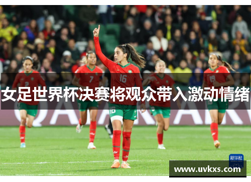 女足世界杯决赛将观众带入激动情绪