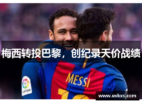 梅西转投巴黎，创纪录天价战绩